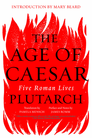 The Age of Caesar: Five Roman Lives by Mary Beard, Pamela Mensch, James Romm, Plutarch