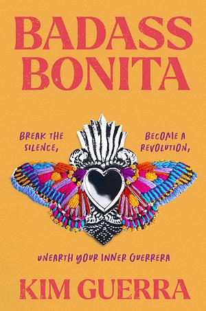 Badass Bonita: Break the Silence, Become a Revolution, Unearth Your Inner Guerrera by Kim Guerra, Kim Guerra