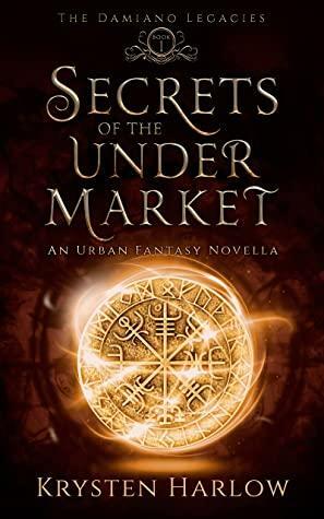 Secrets Of The Under Market: An Urban Fantasy Novella by Krysten Harlow