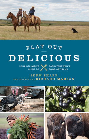 Flat Out Delicious: Your Guide to Saskatchewan's Food Artisans by Jennifer Sharp