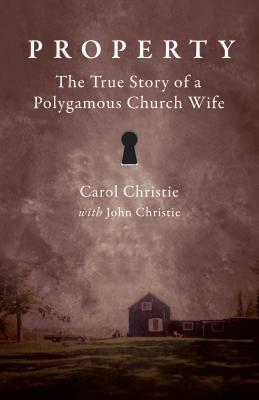 Property: The True Story of a Polygamous Church Wife by John Christie, Carol Christie