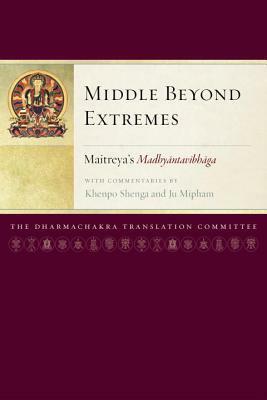 Middle Beyond Extremes: Maitreya's Madhyantavibhaga With Commentaries By Khenpo Shenga And Ju Mipham by Arya Maitreya, Khenpo Shenga, Jamgön Mipham
