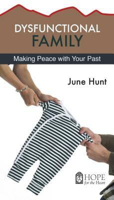 Dysfunctional Family: Making Peace with Your Past by June Hunt