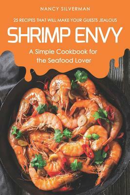 Shrimp Envy - A Simple Cookbook for the Seafood Lover: 25 Recipes That Will Make Your Guests Jealous by Nancy Silverman