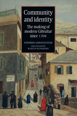 Community and Identity: The Making of Modern Gibraltar Since 1704 by Stephen Constantine