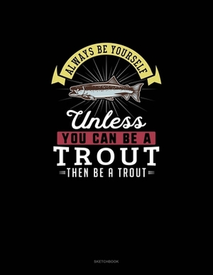 Always Be Yourself Unless You Can Be A Trout Then Be A Trout: Sketchbook by Blue Cloud Novelty