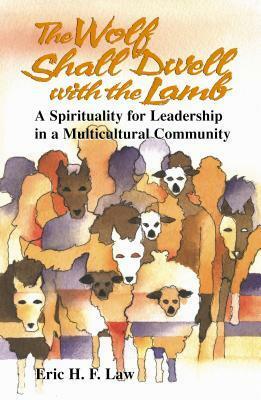 The Wolf Shall Dwell With the Lamb: A Spirituality for Leadership in a Multicultural Community by Eric H.F. Law