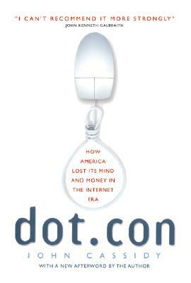 Dot.Con: How America Lost Its Mind and Money in the Internet Era by John Cassidy