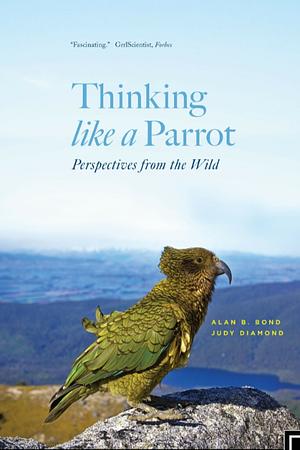 Thinking Like a Parrot: Perspectives from the Wild by Alan Bond, Judy Diamond