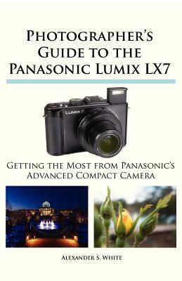 Photographer's Guide to the Panasonic Lumix LX7 by Alexander S. White