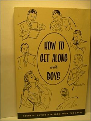 How to Get Along with Boys: Secrets, Advice & Wisdom From the 1940's by Zoraida Maria de Sagarra Ramirez, Pietro Ramirez