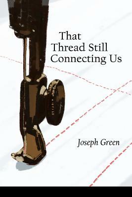 That Thread Still Connecting Us by Joseph Green
