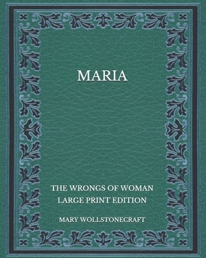 Maria: The Wrongs of Woman - Large Print Edition by Mary Wollstonecraft