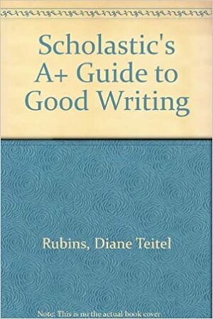 Scholastic's A+ Guide to Good Writing by Diane Teitel Rubins