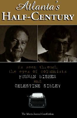 Atlanta's Half-Century: As Seen Through the Eyes of Columnists Furman Bisher and Celestine Sibley by Tom Bennett