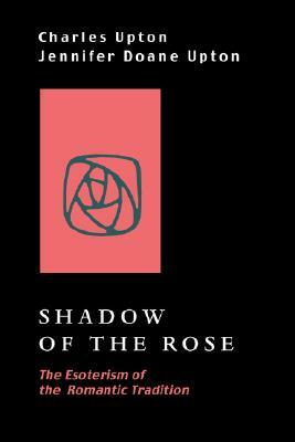 Shadow of the Rose: The Esoterism of the Romantic Tradition by Jennifer Doane Upton, Charles Upton
