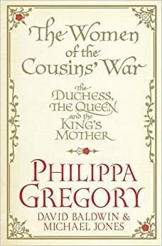 The Women of the Cousins' War: The Duchess, the Queen and the King's Mother by Philippa Gregory, David Baldwin, Michael Jones