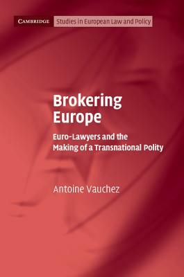 Brokering Europe: Euro-Lawyers and the Making of a Transnational Polity by Antoine Vauchez