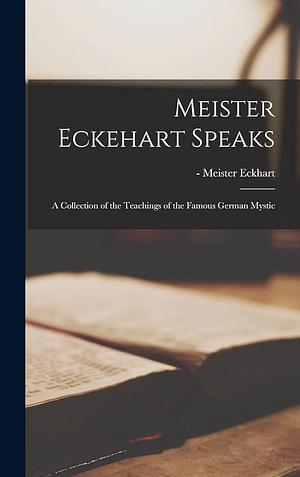 Meister Eckehart Speaks; a Collection of the Teachings of the Famous German Mystic by Meister Eckhart