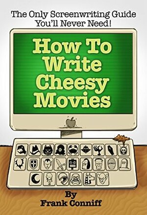 How to Write Cheesy Movies: The Only Screenwriting Guide You'll Never Need! by Len Peralta, Frank Conniff