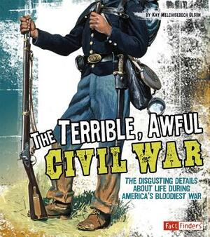 The Terrible, Awful Civil War: The Disgusting Details about Life During America's Bloodiest War by Kay Melchisedech Olson