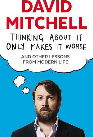 Thinking About It Only Makes It Worse by David Mitchell