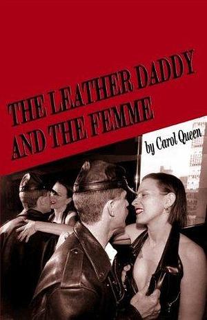 The Leather Daddy and the Femme: an erotic novel in several scenes and a few conversations by Carol Queen, Carol Queen