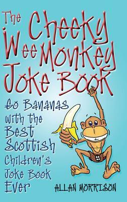 The Cheeky Wee Monkey Joke Book: Go Bananas with the Best Scottish Children's Joke Book Ever by Alan Morrison
