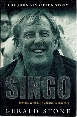 SINGO: MATES, WIVES, TRIUMPHS, DISASTERS : THE JOHN SINGLETON STORY by Gerald Stone