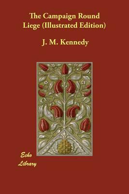 The Campaign Round Liege (Illustrated Edition) by J. M. Kennedy