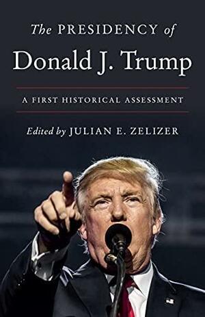 The Presidency of Donald J. Trump: A First Historical Assessment by Julian E. Zelizer