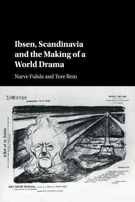Ibsen, Scandinavia and the Making of a World Drama by Narve Fulsas, Tore Rem
