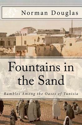 Fountains in the Sand: Rambles Among the Oases of Tunisia by Norman Douglas