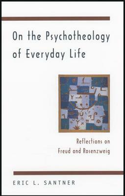 On the Psychotheology of Everyday Life: Reflections on Freud and Rosenzweig by Eric L. Santner