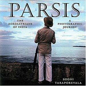 Parsis: The Zoroastrians of India: A PHOTOGRAPHIC JOURNEY by Sooni Taraporevala