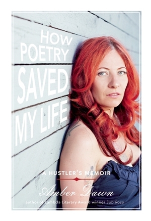 How Poetry Saved My Life: A Hustler's Memoir by Amber Dawn