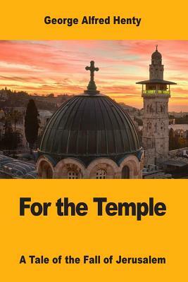 For the Temple: A Tale of the Fall of Jerusalem by G.A. Henty