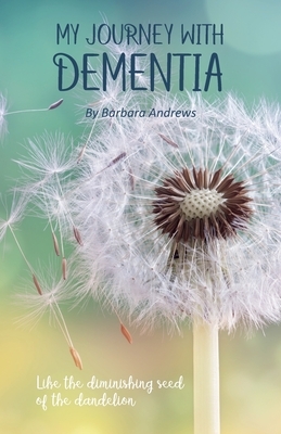 My Journey With Dementia: I Just Didn't Understand by Barbara Andrews