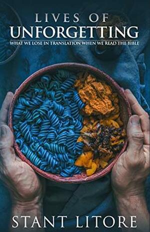 Lives of Unforgetting: What We Lose in Translation When We Read the Bible, and A Way of Reading the Bible as a Call to Adventure by Stant Litore
