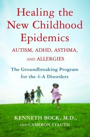 Healing the New Childhood Epidemics: Autism, ADHD, Asthma, and Allergies: The Groundbreaking Program for the 4-A Disorders by Cameron Stauth, Kenneth Bock