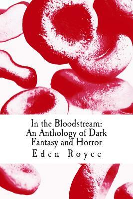 In the Bloodstream: An Anthology of Dark Fantasy and Horror by Eden Royce