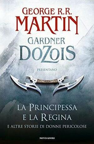 La principessa e la regina: e altre storie di donne pericolose by Gardner Dozois, George R.R. Martin