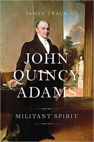 John Quincy Adams: Militant Spirit by James Traub