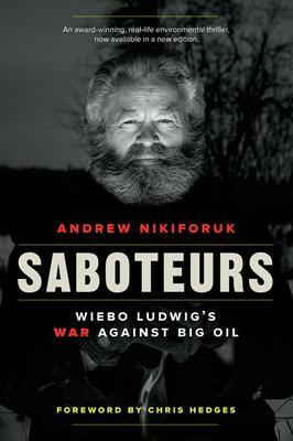 Saboteurs: Weibo Ludwig`s War Against Big Oil by Chris Hedges, Andrew Nikiforuk