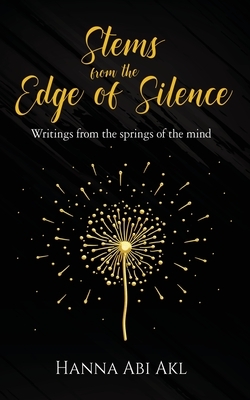 Stems from the Edge of Silence: Writings from the springs of the mind by Hanna Abi Akl