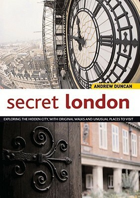 Secret London: Exploring the Hidden City with Original Walks and Unusual Places to Visit by Andrew Duncan