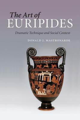 The Art of Euripides: Dramatic Technique and Social Context by Donald J. Mastronarde