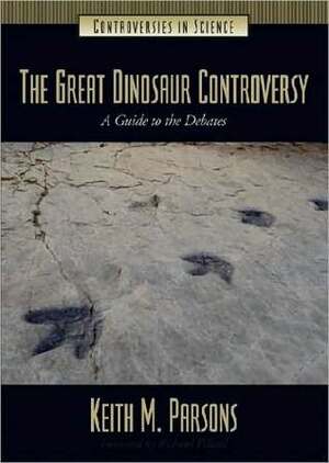 The Great Dinosaur Controversy: A Guide to the Debates by Keith Parsons