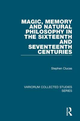 Magic, Memory and Natural Philosophy in the Sixteenth and Seventeenth Centuries by Stephen Clucas