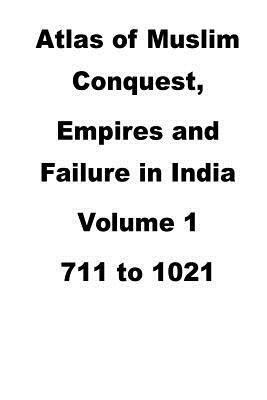 Atlas of Muslim Conquest, Empires and Failure in India by Agha Humayun Amin